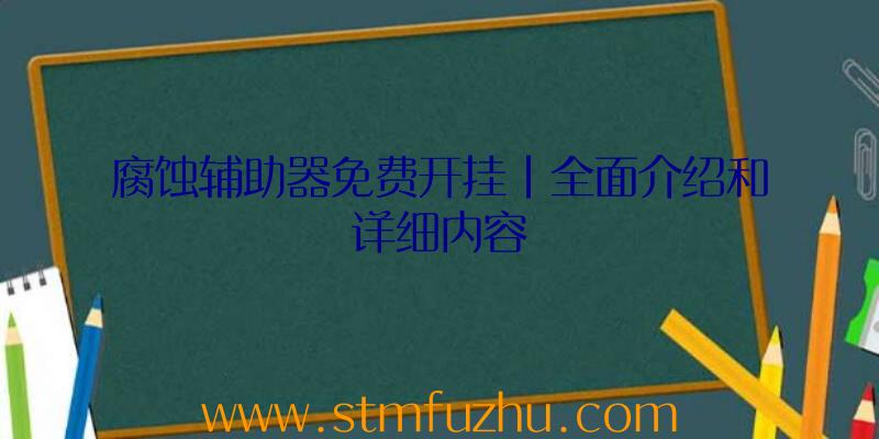 腐蚀辅助器免费开挂|全面介绍和详细内容